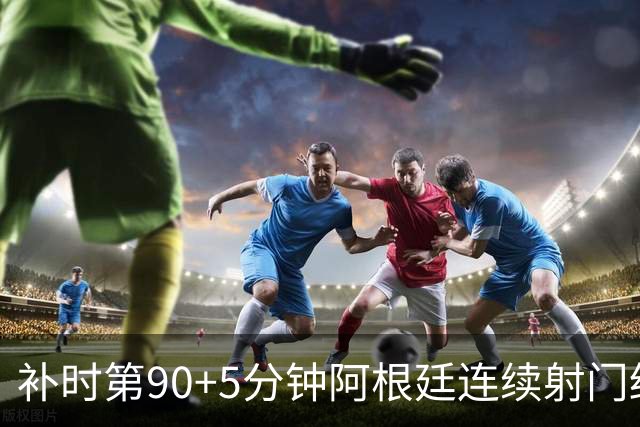 补时第90+5分钟阿根廷连续射门终得手 暂2-0领先奥地利